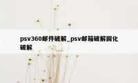 psv360邮件破解_psv邮箱破解固化破解