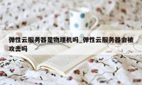 弹性云服务器是物理机吗_弹性云服务器会被攻击吗