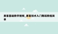 黑客基础教学视频_黑客技术入门舞蹈教程简单