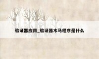 验证器应用_验证器木马程序是什么