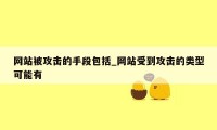 网站被攻击的手段包括_网站受到攻击的类型可能有