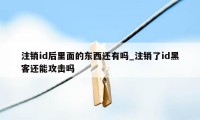 注销id后里面的东西还有吗_注销了id黑客还能攻击吗