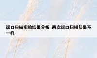 端口扫描实验结果分析_两次端口扫描结果不一样