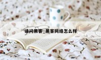 请问黑客_黑客网络怎么样