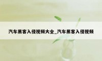 汽车黑客入侵视频大全_汽车黑客入侵视频