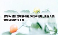 黑客入侵微信破解教程下载手机版_黑客入侵微信破解教程下载