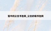 笼中的公主书包网_公主的暗书包网