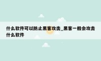 什么软件可以防止黑客攻击_黑客一般会攻击什么软件