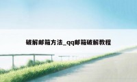 破解邮箱方法_qq邮箱破解教程