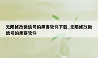 无限修改微信号的黑客软件下载_无限修改微信号的黑客软件