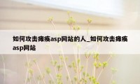 如何攻击瘫痪asp网站的人_如何攻击瘫痪asp网站