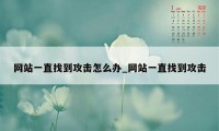 网站一直找到攻击怎么办_网站一直找到攻击