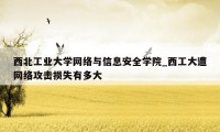 西北工业大学网络与信息安全学院_西工大遭网络攻击损失有多大
