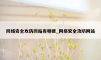 网络安全攻防网站有哪些_网络安全攻防网站