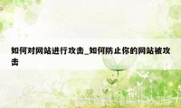 如何对网站进行攻击_如何防止你的网站被攻击