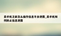 卖手机之前怎么操作信息不会泄露_卖手机如何防止信息泄露