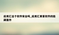 应用汇这个软件安全吗_应用汇黑客软件的隐藏案件