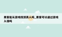 黑客能从游戏找到真人吗_黑客可以通过游戏入侵吗
