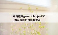 木马程序generictrojanf93_木马程序后台怎么进入