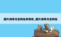 图片病毒攻击网站有哪些_图片病毒攻击网站