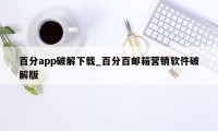 百分app破解下载_百分百邮箱营销软件破解版