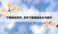 下载瑞信软件_怎样下载瑞信反木马程序