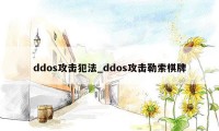 ddos攻击犯法_ddos攻击勒索棋牌