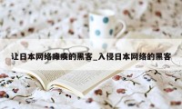 让日本网络瘫痪的黑客_入侵日本网络的黑客
