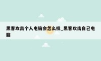 黑客攻击个人电脑会怎么样_黑客攻击自己电脑