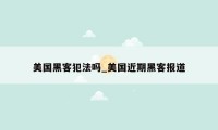 美国黑客犯法吗_美国近期黑客报道