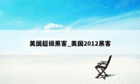 美国超级黑客_美国2012黑客