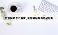 恶意网站怎么解决_恶意网站攻击有问题吗