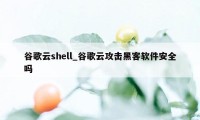 谷歌云shell_谷歌云攻击黑客软件安全吗