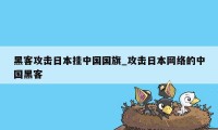 黑客攻击日本挂中国国旗_攻击日本网络的中国黑客