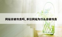 网站会被攻击吗_单位网站为什么会被攻击