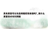 真有黑客可以攻击网赌把钱拿回吗?_用什么黑客技术对付网赌