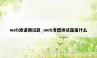 web渗透测试题_web渗透测试是指什么