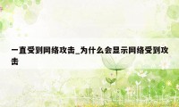 一直受到网络攻击_为什么会显示网络受到攻击