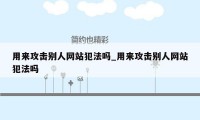 用来攻击别人网站犯法吗_用来攻击别人网站犯法吗