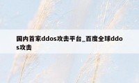 国内首家ddos攻击平台_百度全球ddos攻击