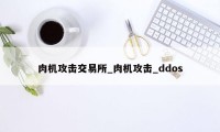 肉机攻击交易所_肉机攻击_ddos