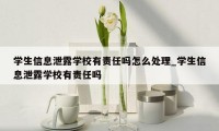 学生信息泄露学校有责任吗怎么处理_学生信息泄露学校有责任吗