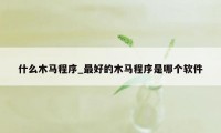 什么木马程序_最好的木马程序是哪个软件