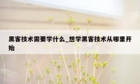 黑客技术需要学什么_想学黑客技术从哪里开始