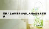 美国女星被黑客要挟电影_美国女星被黑客要挟