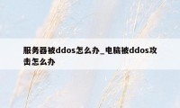 服务器被ddos怎么办_电脑被ddos攻击怎么办