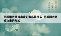 网站服务器被攻击的形式是什么_网站服务器被攻击的形式