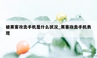 被黑客攻击手机是什么状况_黑客攻击手机表现