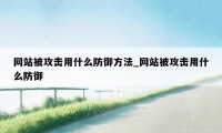 网站被攻击用什么防御方法_网站被攻击用什么防御