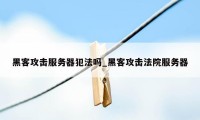 黑客攻击服务器犯法吗_黑客攻击法院服务器